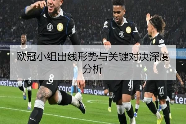 欧冠小组出线形势与关键对决深度分析