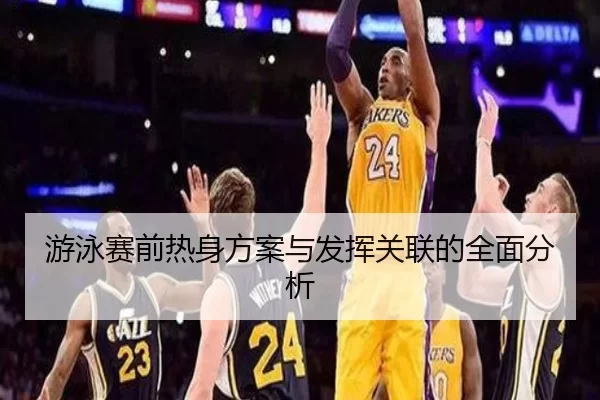 游泳赛前热身方案与发挥关联的全面分析