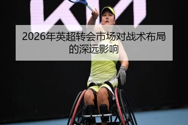 2026年英超转会市场对战术布局的深远影响